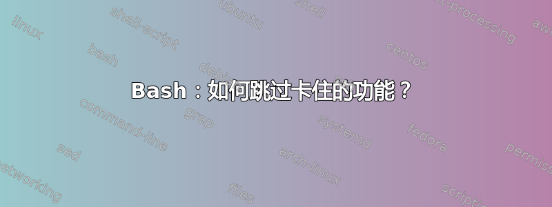 Bash：如何跳过卡住的功能？