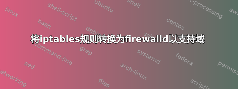 将iptables规则转换为firewalld以支持域