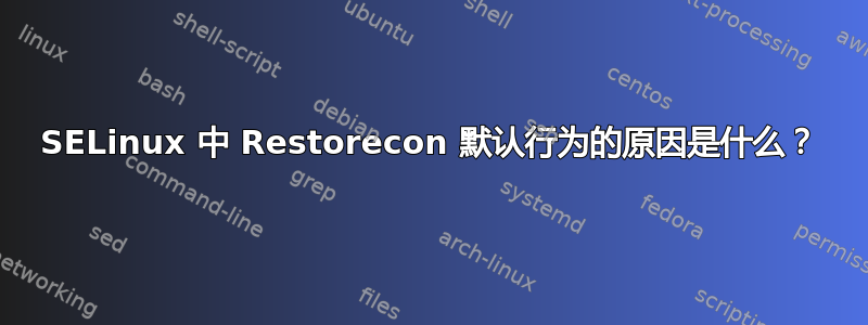 SELinux 中 Restorecon 默认行为的原因是什么？