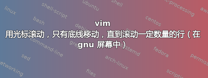 vim 用光标滚动，只有底线移动，直到滚动一定数量的行（在 gnu 屏幕中）