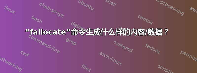 “fallocate”命令生成什么样的内容/数据？