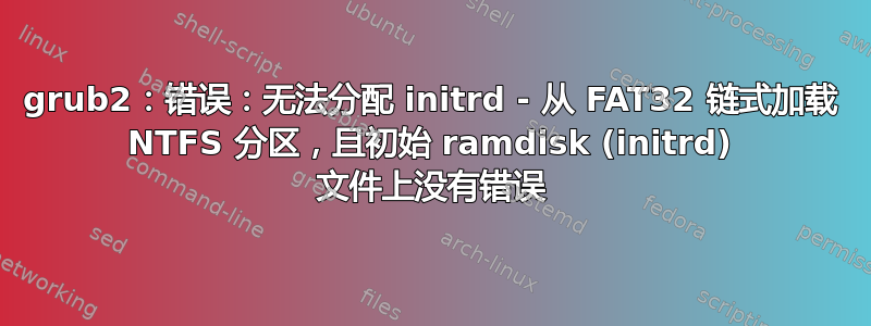 grub2：错误：无法分配 initrd - 从 FAT32 链式加载 NTFS 分区，且初始 ramdisk (initrd) 文件上没有错误