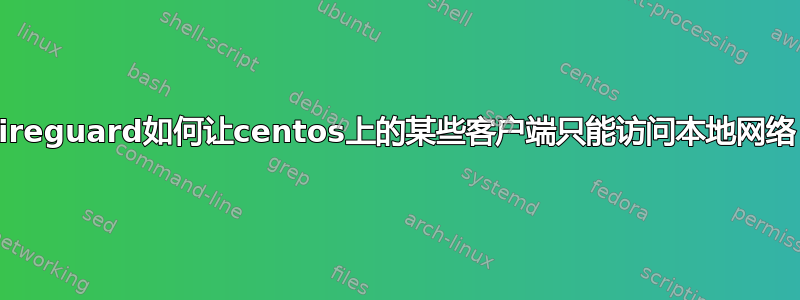 Wireguard如何让centos上的某些客户端只能访问本地网络？