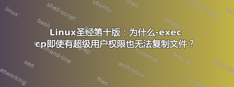 Linux圣经第十版：为什么-exec cp即使有超级用户权限也无法复制文件？