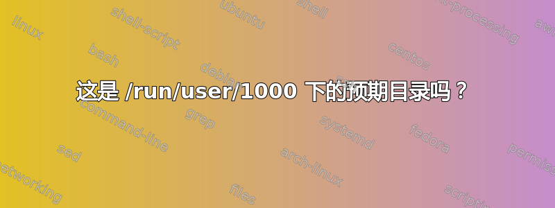 这是 /run/user/1000 下的预期目录吗？