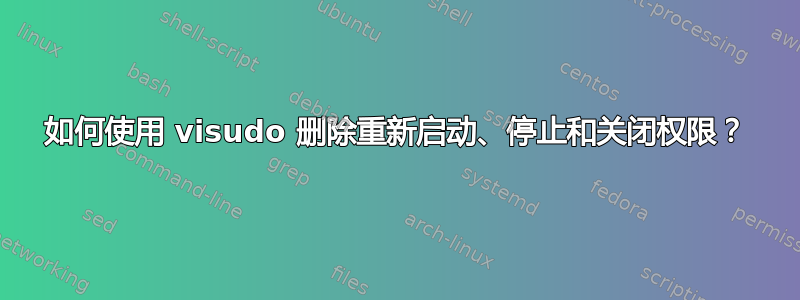 如何使用 visudo 删除重新启动、停止和关闭权限？