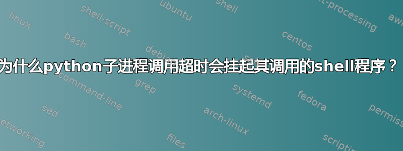 为什么python子进程调用超时会挂起其调用的shell程序？