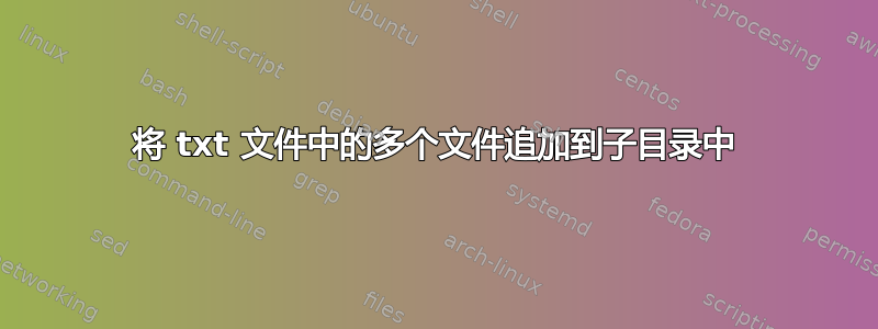 将 txt 文件中的多个文件追加到子目录中