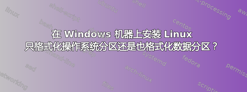 在 Windows 机器上安装 Linux 只格式化操作系统分区还是也格式化数据分区？