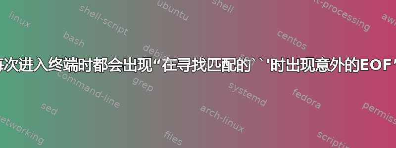 每次进入终端时都会出现“在寻找匹配的``'时出现意外的EOF”