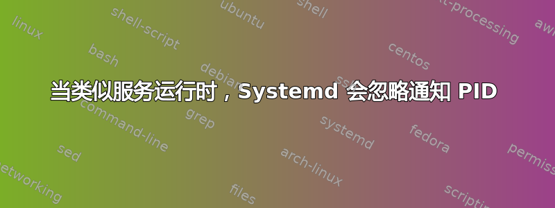 当类似服务运行时，Systemd 会忽略通知 PID