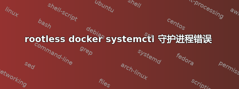 rootless docker systemctl 守护进程错误