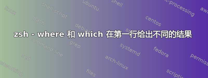 zsh - where 和 which 在第一行给出不同的结果