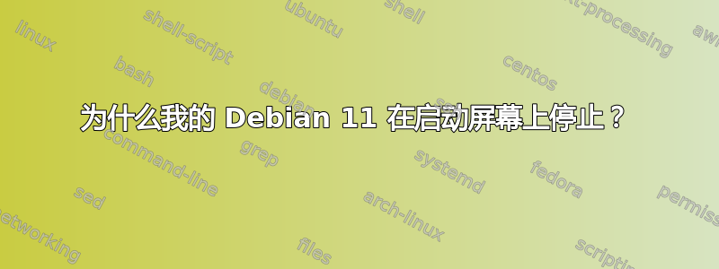 为什么我的 Debian 11 在启动屏幕上停止？