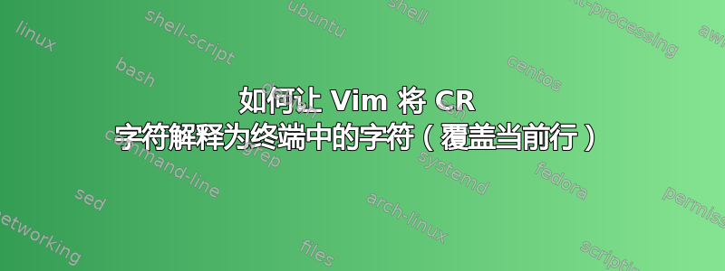 如何让 Vim 将 CR 字符解释为终端中的字符（覆盖当前行）