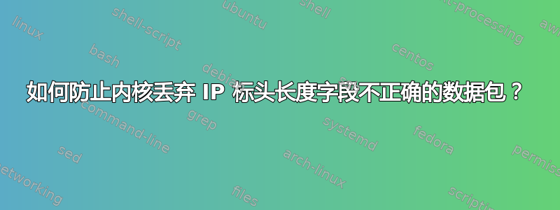 如何防止内核丢弃 IP 标头长度字段不正确的数据包？