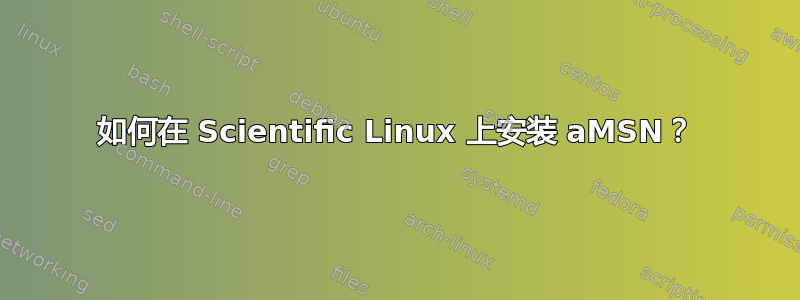 如何在 Scientific Linux 上安装 aMSN？