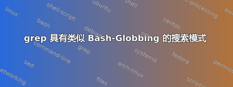 grep 具有类似 Bash-Globbing 的搜索模式