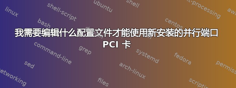 我需要编辑什么配置文件才能使用新安装的并行端口 PCI 卡