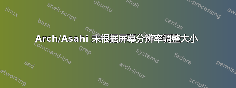 Arch/Asahi 未根据屏幕分辨率调整大小