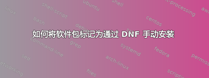 如何将软件包标记为通过 DNF 手动安装