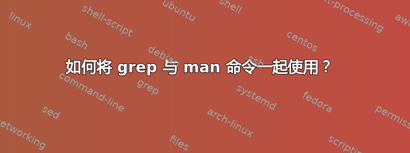 如何将 grep 与 man 命令一起使用？ 