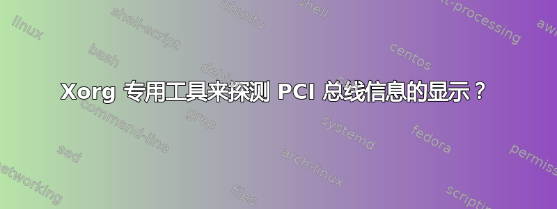 Xorg 专用工具来探测 PCI 总线信息的显示？