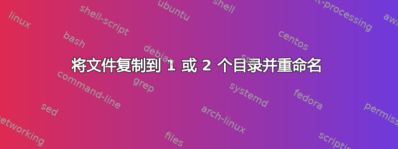 将文件复制到 1 或 2 个目录并重命名