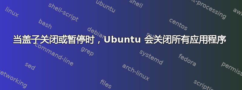 当盖子关闭或暂停时，Ubuntu 会关闭所有应用程序