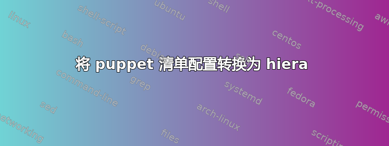 将 puppet 清单配置转换为 hiera