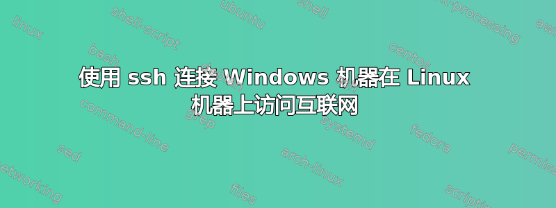 使用 ssh 连接 Windows 机器在 Linux 机器上访问互联网