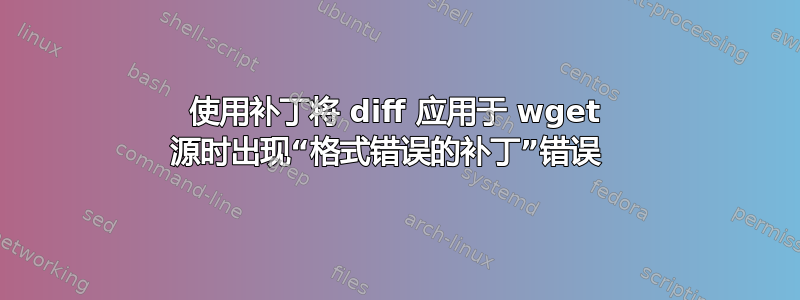 使用补丁将 diff 应用于 wget 源时出现“格式错误的补丁”错误  