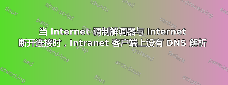 当 Internet 调制解调器与 Internet 断开连接时，Intranet 客户端上没有 DNS 解析