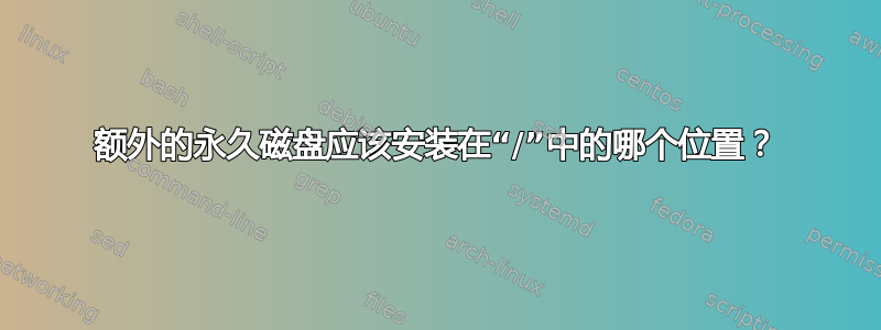 额外的永久磁盘应该安装在“/”中的哪个位置？