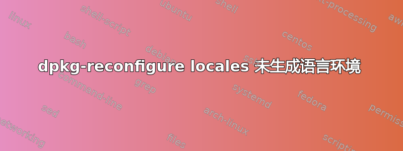 dpkg-reconfigure locales 未生成语言环境