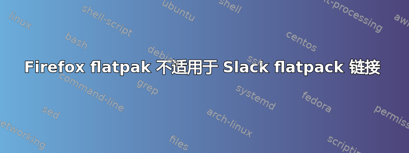 Firefox flatpak 不适用于 Slack flatpack 链接