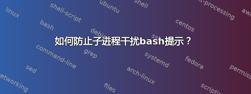 如何防止子进程干扰bash提示？