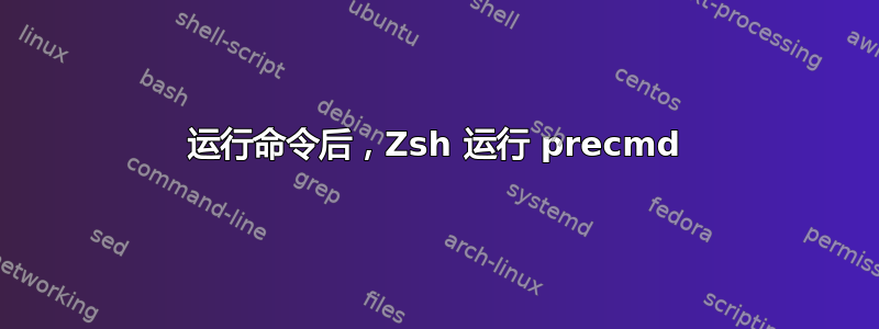 运行命令后，Zsh 运行 precmd