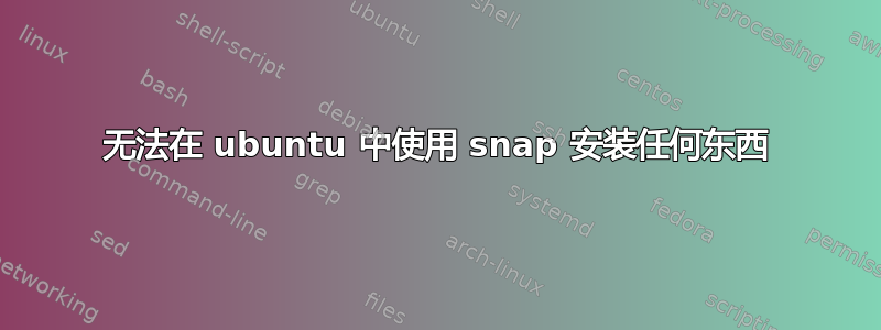 无法在 ubuntu 中使用 snap 安装任何东西