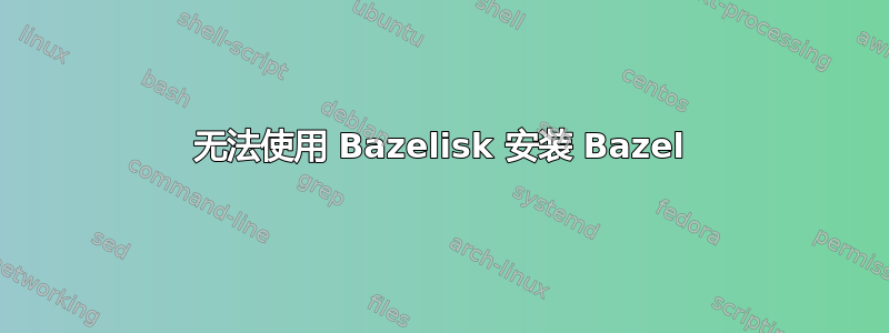 无法使用 Bazelisk 安装 Bazel