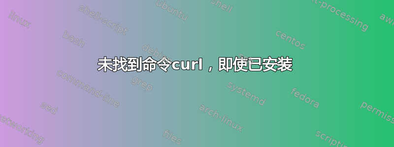 未找到命令curl，即使已安装