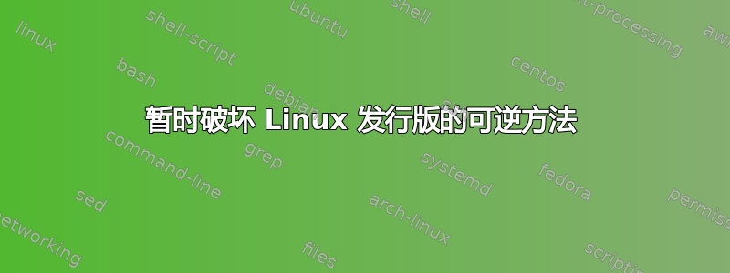 暂时破坏 Linux 发行版的可逆方法