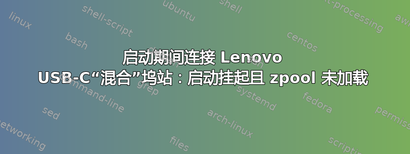 启动期间连接 Lenovo USB-C“混合”坞站：启动挂起且 zpool 未加载