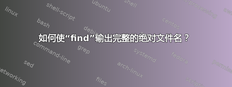 如何使“find”输出完整的绝对文件名？