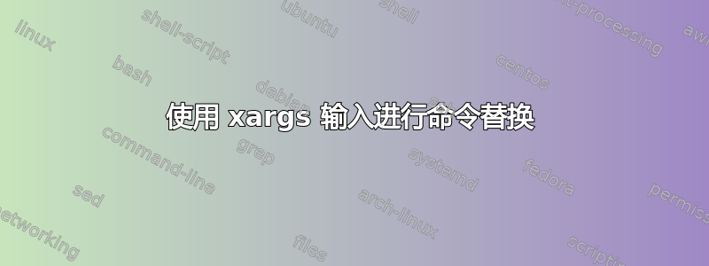 使用 xargs 输入进行命令替换