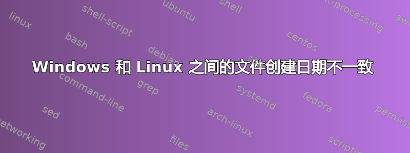 Windows 和 Linux 之间的文件创建日期不一致