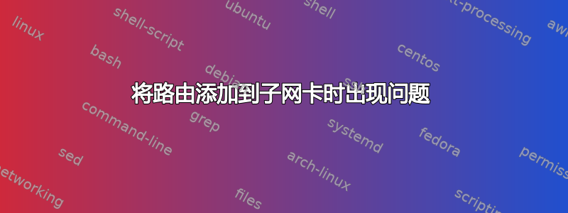 将路由添加到子网卡时出现问题