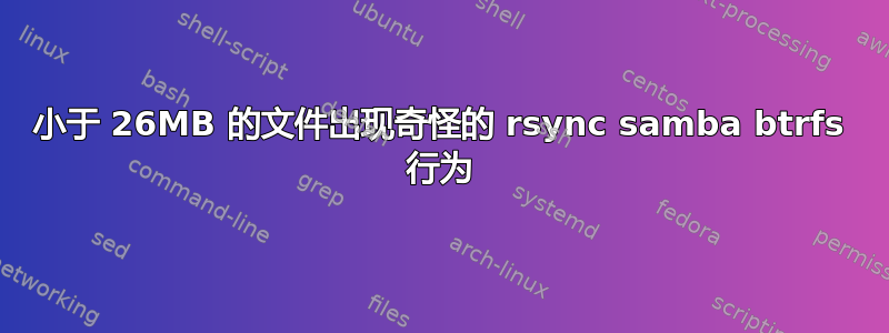 小于 26MB 的文件出现奇怪的 rsync samba btrfs 行为