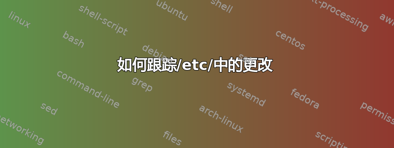 如何跟踪/etc/中的更改