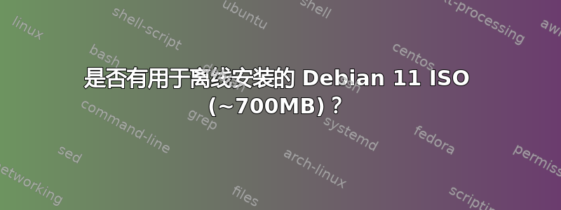 是否有用于离线安装的 Debian 11 ISO (~700MB)？